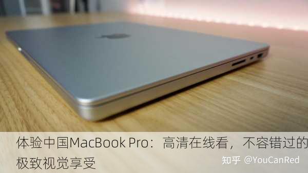 体验中国MacBook Pro：高清在线看，不容错过的极致视觉享受