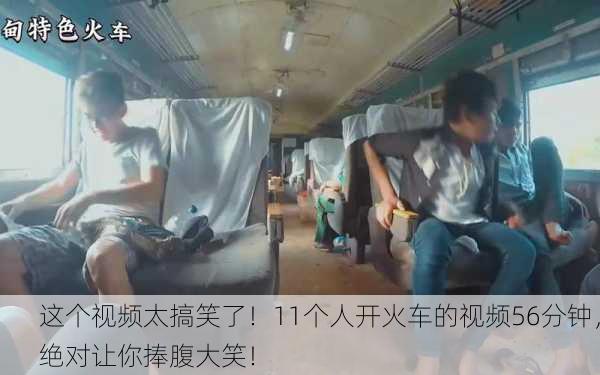 这个视频太搞笑了！11个人开火车的视频56分钟，绝对让你捧腹大笑！