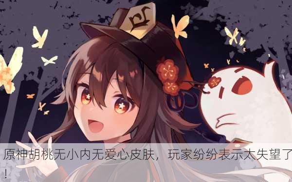 原神胡桃无小内无爱心皮肤，玩家纷纷表示太失望了！