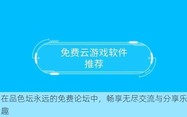 在品色坛永远的免费论坛中，畅享无尽交流与分享乐趣