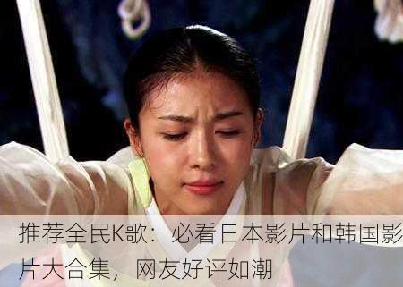 推荐全民K歌：必看日本影片和韩国影片大合集，网友好评如潮