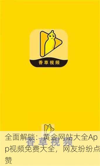全面解锁：黄金网站大全App视频免费大全，网友纷纷点赞