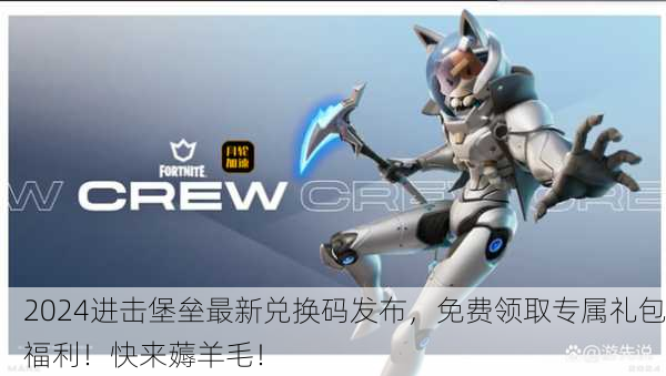2024进击堡垒最新兑换码发布，免费领取专属礼包福利！快来薅羊毛！