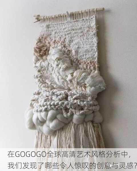 在GOGOGO全球高清艺术风格分析中，我们发现了哪些令人惊叹的创意与灵感？
