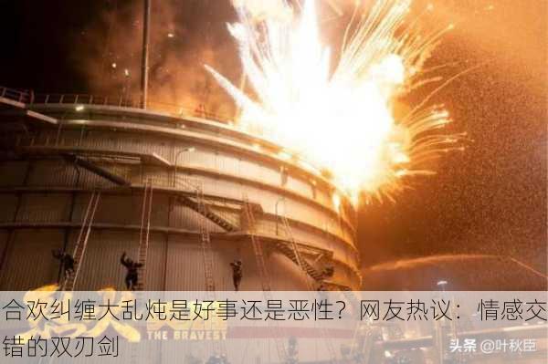 合欢纠缠大乱炖是好事还是恶性？网友热议：情感交错的双刃剑