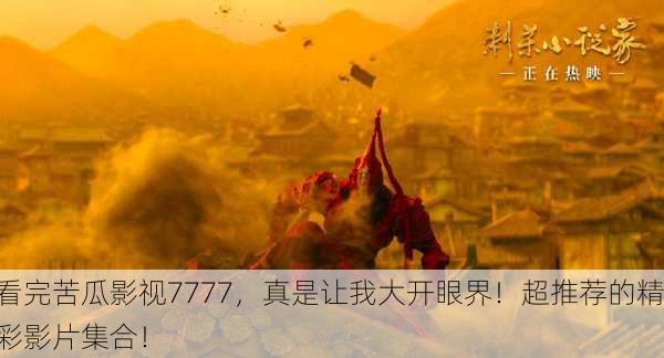 看完苦瓜影视7777，真是让我大开眼界！超推荐的精彩影片集合！
