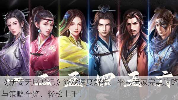 《新倚天屠龙记》游戏深度解析：平民玩家完美攻略与策略全览，轻松上手！