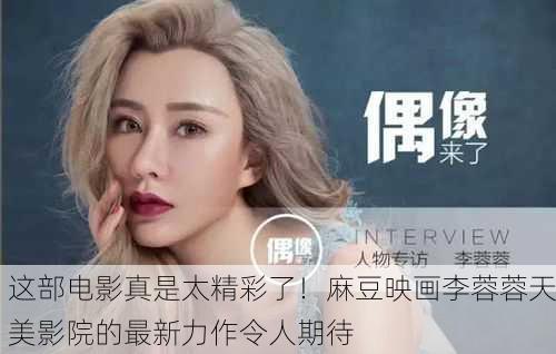 这部电影真是太精彩了！麻豆映画李蓉蓉天美影院的最新力作令人期待