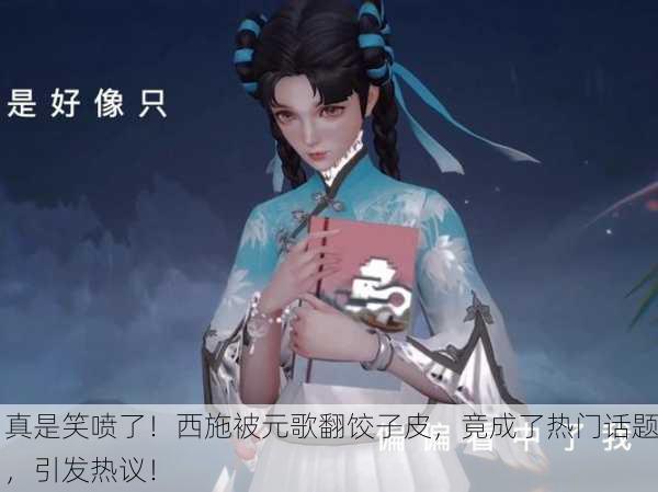 真是笑喷了！西施被元歌翻饺子皮，竟成了热门话题，引发热议！