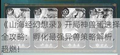 《山海经幻想录》开局神兽蛋选择全攻略：孵化最强异兽策略解析，超燃！
