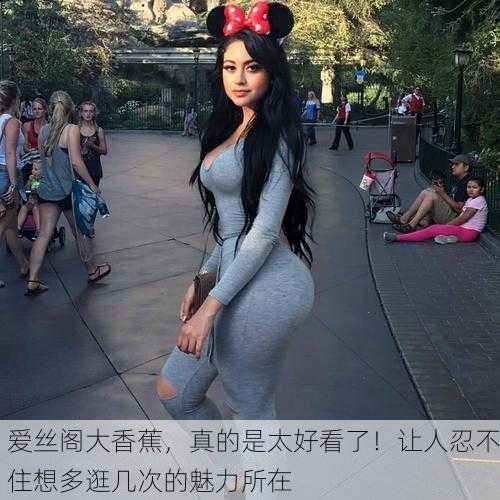 爱丝阁大香蕉，真的是太好看了！让人忍不住想多逛几次的魅力所在