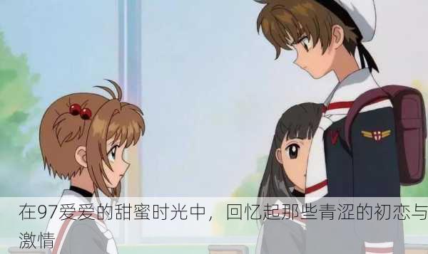 在97爱爱的甜蜜时光中，回忆起那些青涩的初恋与激情