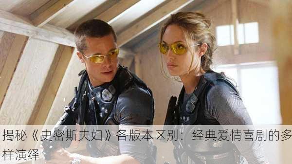 揭秘《史密斯夫妇》各版本区别：经典爱情喜剧的多样演绎