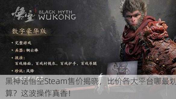 黑神话悟空Steam售价揭晓，比价各大平台哪最划算？这波操作真香！
