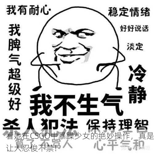 看她在CSGO中暴躁少女的绝妙操作，真是让人忍俊不禁！