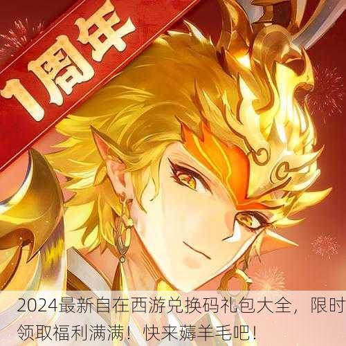 2024最新自在西游兑换码礼包大全，限时领取福利满满！快来薅羊毛吧！