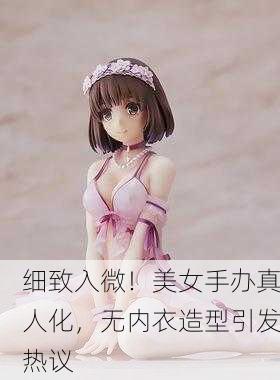 细致入微！美女手办真人化，无内衣造型引发热议