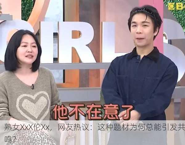 熟女XxX伦Xx，网友热议：这种题材为何总能引发共鸣？