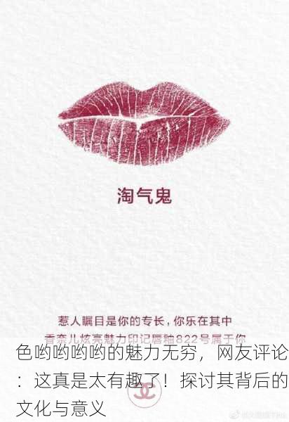 色哟哟哟哟的魅力无穷，网友评论：这真是太有趣了！探讨其背后的文化与意义