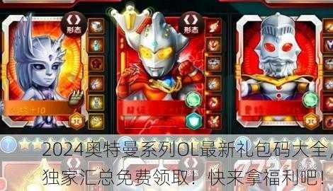 2024奥特曼系列OL最新礼包码大全，独家汇总免费领取！快来拿福利吧！