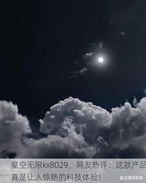 星空无限kx8029，网友热评：这款产品真是让人惊艳的科技体验！