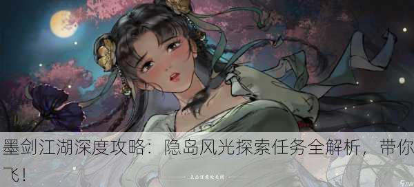 墨剑江湖深度攻略：隐岛风光探索任务全解析，带你飞！