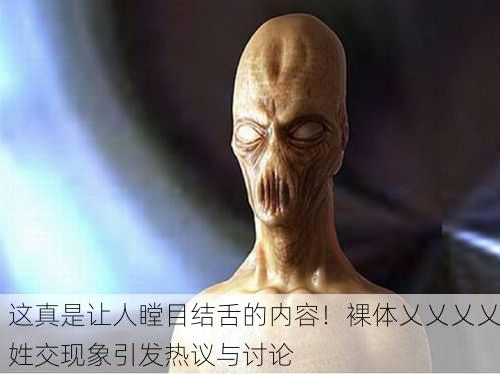 这真是让人瞠目结舌的内容！裸体乂乂乂乂姓交现象引发热议与讨论
