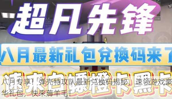 八月专享！弹壳特攻队最新兑换码揭秘，速领游戏豪华礼包，快来薅羊毛！
