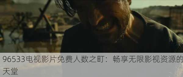 96533电视影片免费人数之町：畅享无限影视资源的天堂