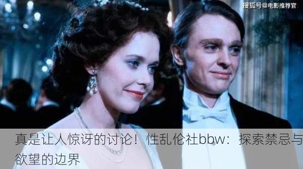 真是让人惊讶的讨论！性乱伦社bbw：探索禁忌与欲望的边界