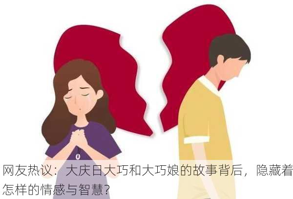 网友热议：大庆日大巧和大巧娘的故事背后，隐藏着怎样的情感与智慧？