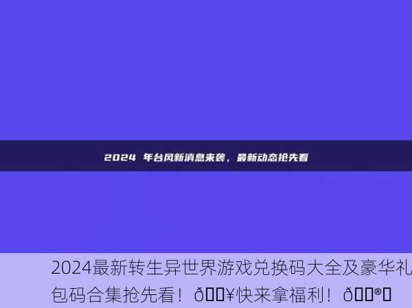 2024最新转生异世界游戏兑换码大全及豪华礼包码合集抢先看！🔥快来拿福利！🎮✨