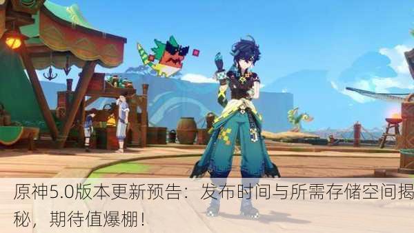 原神5.0版本更新预告：发布时间与所需存储空间揭秘，期待值爆棚！