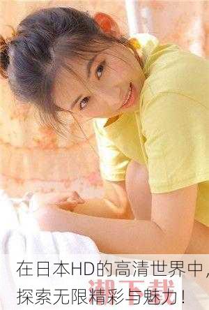 在日本HD的高清世界中，探索无限精彩与魅力！