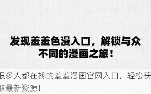 很多人都在找的羞羞漫画官网入口，轻松获取最新资源！