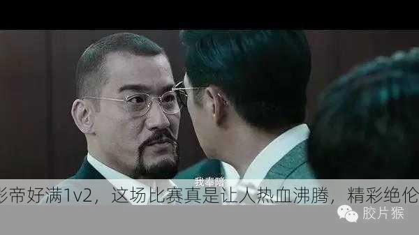 影帝好满1v2，这场比赛真是让人热血沸腾，精彩绝伦！