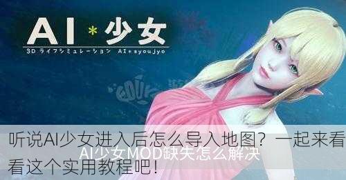 听说AI少女进入后怎么导入地图？一起来看看这个实用教程吧！