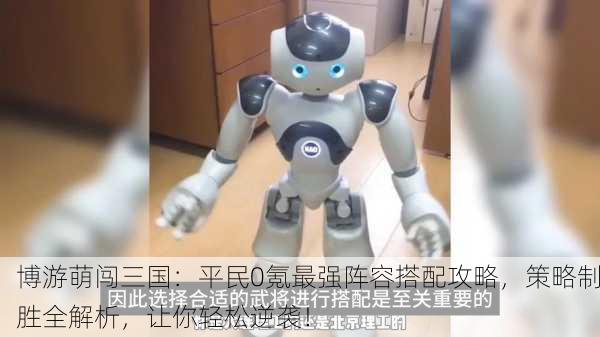 博游萌闯三国：平民0氪最强阵容搭配攻略，策略制胜全解析，让你轻松逆袭！