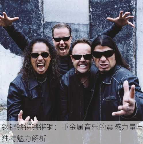钢铿锵锵锵锵铜：重金属音乐的震撼力量与独特魅力解析