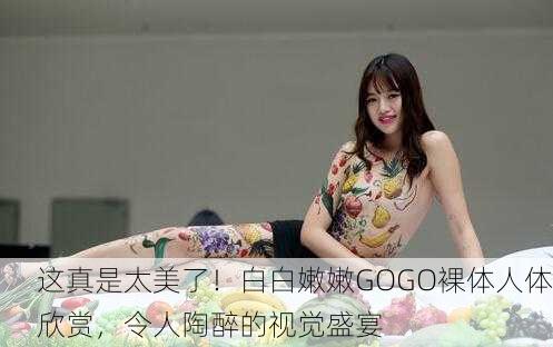 这真是太美了！白白嫩嫩GOGO裸体人体欣赏，令人陶醉的视觉盛宴