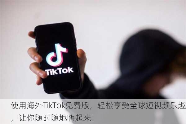 使用海外TikTok免费版，轻松享受全球短视频乐趣，让你随时随地嗨起来！