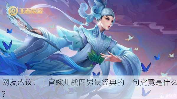 网友热议：上官婉儿战四男最经典的一句究竟是什么？