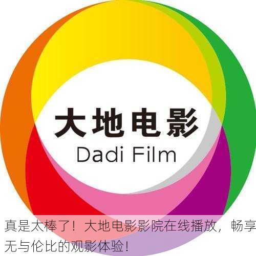 真是太棒了！大地电影影院在线播放，畅享无与伦比的观影体验！