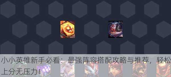 小小英雄新手必看：最强阵容搭配攻略与推荐，轻松上分无压力！