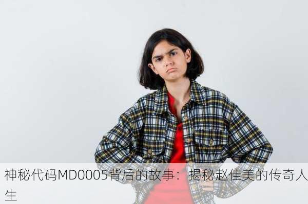神秘代码MD0005背后的故事：揭秘赵佳美的传奇人生