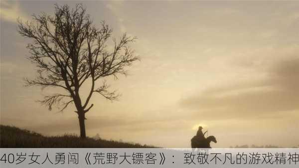 40岁女人勇闯《荒野大镖客》：致敬不凡的游戏精神
