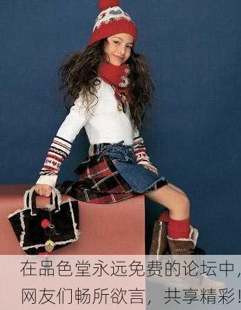 在品色堂永远免费的论坛中，网友们畅所欲言，共享精彩！