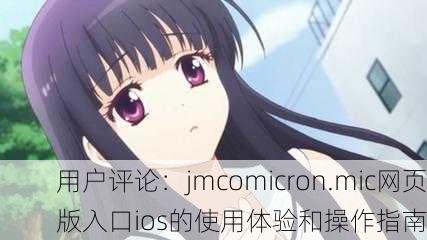 用户评论：jmcomicron.mic网页版入口ios的使用体验和操作指南