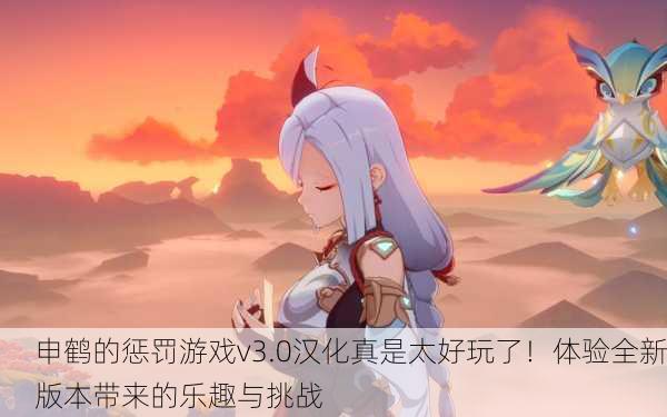 申鹤的惩罚游戏v3.0汉化真是太好玩了！体验全新版本带来的乐趣与挑战