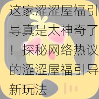 这家涩涩屋福引导真是太神奇了！探秘网络热议的涩涩屋福引导新玩法